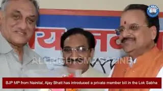 BJP MP from Nainital, Ajay Bhatt has introduced a private member bill in the Lok Sabha