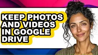 How to Keep Photos and Videos in Google Drive - Step by Step