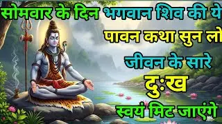 सोमवार के दिन भगवान शिव की कथा सुन लीजिए जीवन के सभी कष्ट स्वयं मिट जाएंगे Somwar vrat katha