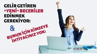 GELİR GETİREN YENİ BECERİLER EDİNMEK GEREKİYOR ve BUNUN İ&Ccedil;İN KİMSEYE İHTİYACINIZ YOK!