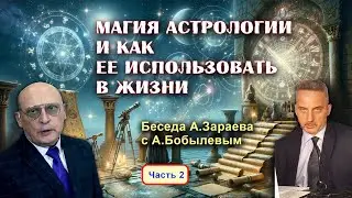 МАГИЯ АСТРОЛОГИИ И КАК ЕЁ ИСПОЛЬЗОВАТЬ В ЖИЗНИ • Беседа А. Зараева с А. Бобылевым - часть 2