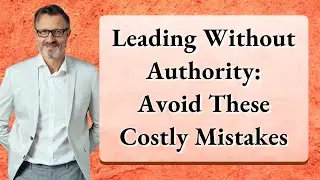 Leading Without Authority: Avoid These Costly Mistakes
