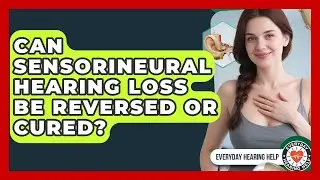 Can Sensorineural Hearing Loss Be Reversed or Cured? | Everyday Hearing Help News