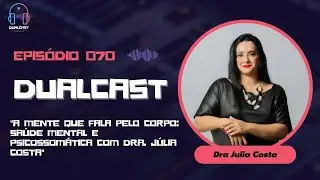 Dualcast - Ep. 70: A Mente que Fala pelo Corpo: Sa&uacute;de Mental e Psicossom&aacute;tica com Dra. J&uacute;lia Costa
