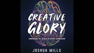 Creative Glory: Embracing the Realm of Divine Expression by Joshua Mills | Full Audiobook