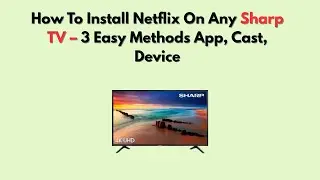 Как установить Netflix на любой телевизор Sharp &mdash; 3 простых способа: приложение, трансляция, устр...