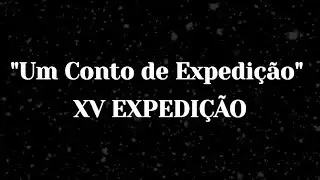 Um Conto de Expedição - XV EXPEDIÇÃO