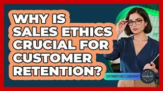 Why Is Sales Ethics Crucial For Customer Retention?