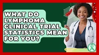 What Do Lymphoma Clinical Trial Statistics Mean For You? - Lymphoma Support Network