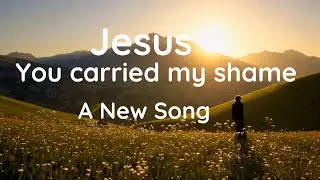 A New song (9) |Jesus | You carried my shame,Took my sorrow, bore my pain | What can I give