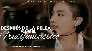 📍❝Después de la pelea viene el frutifantastico ❞┇Imagina con Jungkook ┇(1/?) 