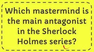 Which mastermind is the main antagonist in the Sherlock Holmes series?