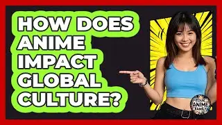 How Does Anime Impact Global Culture? - Your Anime Family
