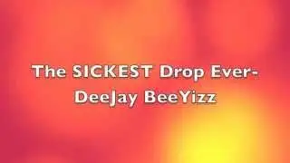 The SICKEST Drop Ever- DeeJay BeeYizz