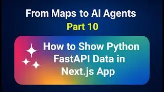 From Maps to AI Agents – Part 10: How to Show Python FastAPI Data in Next.js App
