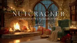 🎄 The Nutcracker – Best of Tchaikovsky | Classical Christmas Music by the Fireplace
