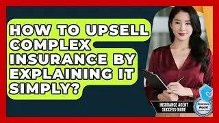 How To Upsell Complex Insurance By Explaining It Simply? - Insurance Agent Success Guide