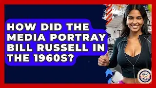 How Did The Media Portray Bill Russell In The 1960s? - Epic Sports Tales