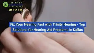 Fix Your Hearing Fast with Trinity Hearing - Top Solutions for Hearing Aid Problems in Dallas