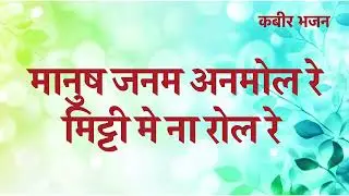 मानुष जनम अनमोल रे मिट्टी मे ना रोल रे | Manush Janam Anmol Re Mitti Me Na Rol Re | Kabir Bhajan