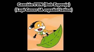 Canci&oacute;n FUN (Bob Esponja) (Lupi Cover IA espa&ntilde;ol Latino) 