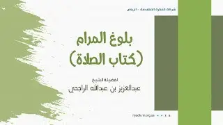 بلوغ المرام - كتاب الصلاة (5) فضيلة الشيخ . عبدالعزيز بن عبدالله الراجحي