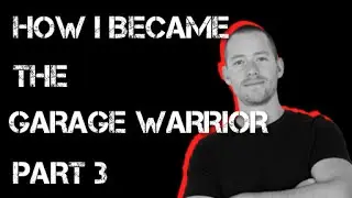 How I Became the Garage Warrior Part 3