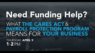 Need Funding Help? What the CARES Act & Payroll Protection Program Means for Your Business Webinar