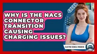 Why Is The NACS Connector Transition Causing Charging Issues? - Electric Vehicle Insiders