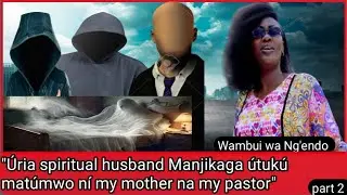 Wambui wa ng'endo Ruo na mathina ma spiritual husbands kuma kwî my mother na my  pastor ÚTUKÚ wa RUO