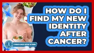 How Do I Find My New Identity After Cancer?