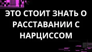 ЭТО СТОИТ ЗНАТЬ О РАССТАВАНИИ С НАРЦИССОМ