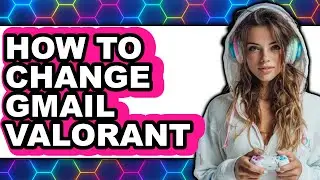 How to Change Gmail Valorant (full Guide)