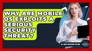 Why Are Mobile OS Exploits A Serious Security Threat? - All About Operating Systems