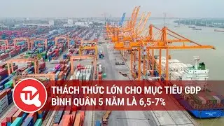 Th&aacute;ch thức lớn cho mục ti&ecirc;u GDP b&igrave;nh qu&acirc;n 5 năm l&agrave; 6,5-7% | Truyền h&igrave;nh Quốc hội Việt Nam