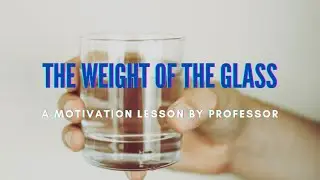 THE WEIGHT OF THE GLASS - A Motivational Lesson by the Professor