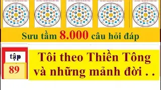 Tập 89: T&ocirc;i theo Thiền T&ocirc;ng v&agrave; Những Mảnh Đời . . .- 8.000 c&acirc;u hỏi đ&aacute;p Thiền T&ocirc;ng