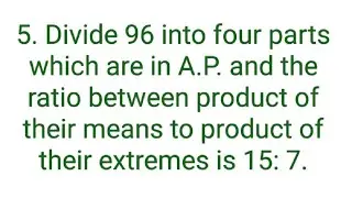 Ques:-5. Divide 96 into four parts which are in A.P. and the ratio between product of their means to