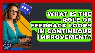 What Is The Role Of Feedback Loops In Continuous Improvement? - Customer Support Coach