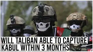 Will Taliban Able To Capture Kabul Within 3 Months