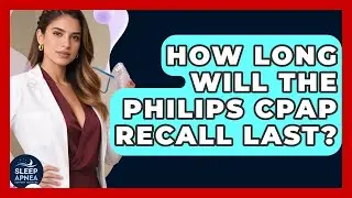 How Long Will The Philips CPAP Recall Last? - Sleep Apnea Support Network