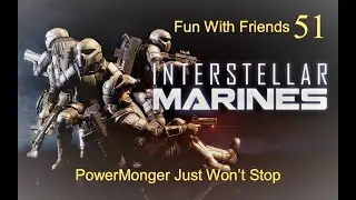 Interstellar Marines: Fun With Friends 51 - PowerMonger Just Won't Stop