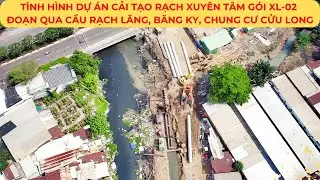 Tình hình Dự án cải tạo RẠCH XUYÊN TÂM GÓI XL-02 Đoạn qua cầu Rạch Lăng, Băng Ky, chung cư CỬU LONG