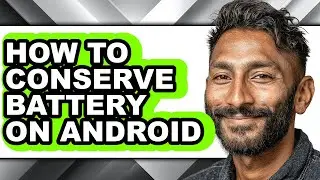 How to Conserve Battery on Android - Full Guide