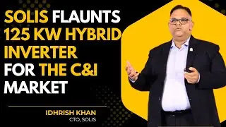 Solis Flaunts Its 125 Kw Hybrid Inverters For C&I Market | Idrish Khan