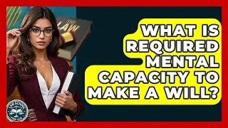 What Is Required Mental Capacity To Make A Will? - Law School Prep Hub