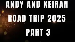 ANDY AND KEIRAN ROAD TRIP 2025 PART 3