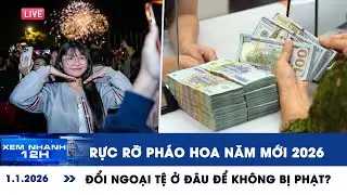 XEM NHANH 12H 1/1: Rực rỡ pháo hoa năm mới 2026 | Đổi ngoại tệ ở đâu để không bị phạt 100 triệu?