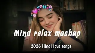 Mind Relax Mashup 💗 | 2026 Hindi Love Songs | Romantic mix Mashup | Chill Vibes