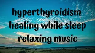 #HYPERTHYROIDISM #HEALING WHILE #SLEEP RELAXING MUSIC/#HIPERTIROIDISMO